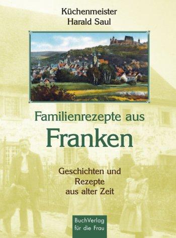 Familienrezepte aus Franken. Geschichten und Rezepte aus alter Zeit