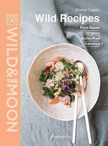 Wild & the moon : wild recipes : plant-based, organic, gluten-free, delicious