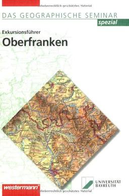 Exkursionsführer Oberfranken: 1. Auflage 2007 (Das Geographische Seminar)