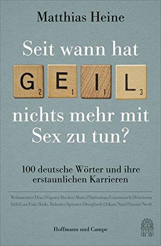 Seit wann hat "geil" nichts mehr mit Sex zu tun?: 100 deutsche Wörter und ihre erstaunlichen Karrieren