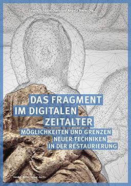 Das Fragment im digitalen Zeitalter: Möglichkeiten und Grenzen neuer Techniken in der Restaurierung (Schriften des Hornemann Instituts)