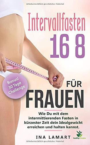 Intervallfasten 16:8 für Frauen: Wie du mit dem intermittierenden Fasten in kürzester Zeit dein Idealgewicht erreichst und halten kannst