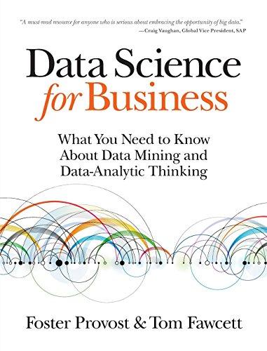 Data Science for Business: What you need to know about data mining and data-analytic thinking