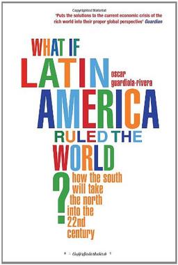 What If Latin America Ruled the World?: How the South Will Take the North into the 22nd Century