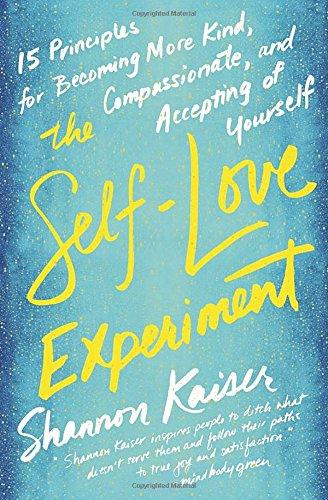 The Self-Love Experiment: Fifteen Principles for Becoming More Kind, Compassionate, and Accepting of Yourself