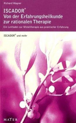 ISCADOR® - von der Erfahrungsheilkunde zur rationalen Therapie: Ein Leitfaden zur Misteltherapie aus praktischer Erfahrung