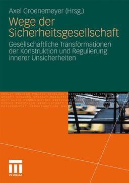 Wege Der Sicherheitsgesellschaft: Gesellschaftliche Transformationen der Konstruktion und Regulierung innerer Unsicherheiten (German Edition)