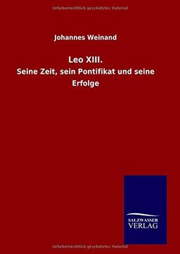 Leo XIII.: Seine Zeit, sein Pontifikat und seine Erfolge