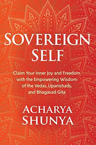 Sovereign Self: Claim Your Inner Joy and Freedom with the Empowering Wisdom of the Vedas, Upanishads, and Bhagavad Gita