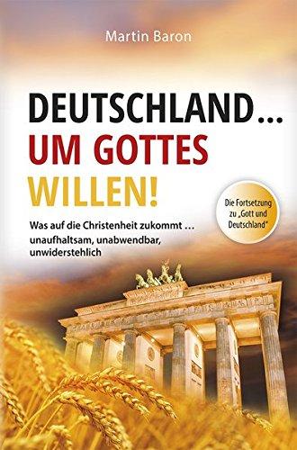 Deutschland ... um Gottes Willen: Was auf die Christenheit zukommt … unaufhaltsam, unabwendbar, unwiderstehlich