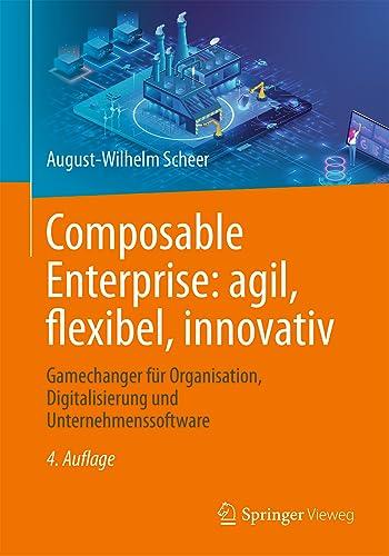 Composable Enterprise: agil, flexibel, innovativ: Gamechanger für Organisation, Digitalisierung und Unternehmenssoftware