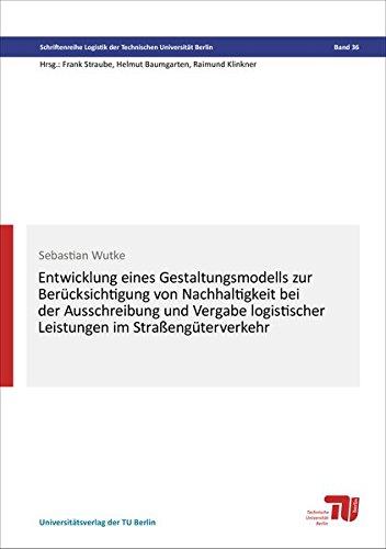 Entwicklung eines Gestaltungsmodells zur Berücksichtigung von Nachhaltigkeit bei der Ausschreibung und Vergabe logistischer Leistungen im ... Logistik der Technischen Universität Berlin)