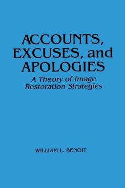 Accounts, Excuses, and Apologies: A Theory of Image Restoration Strategies (Suny Sieres in Speech Communication): Theory of Image Restoration Discourse (Suny Series, Speech Communication)