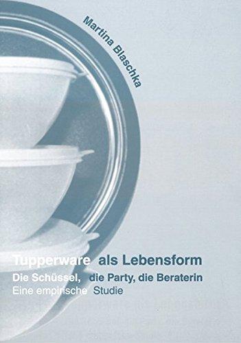 Tupperware als Lebensform: Die Schüssel, die Party, die Beraterin: eine empirische Studie (Studien und Materialien des Ludwig-Uhland-Instituts der Universität Tübingen)