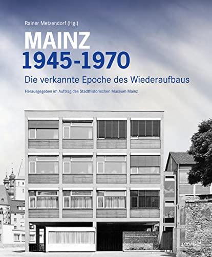 Mainz 1945 - 1970: Die verkannte Epoche des Wiederaufbaus