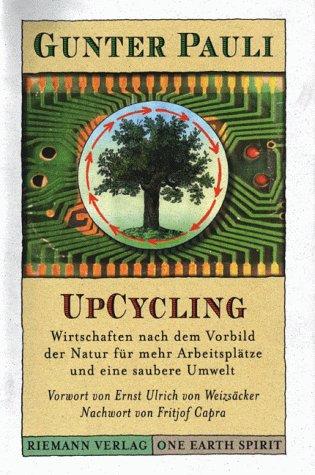 UpCycling. Wirtschaften nach dem Vorbild der Natur für mehr Arbeitsplätze und eine saubere Umwelt