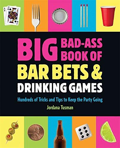 Big Bad-Ass Book of Bar Bets and Drinking Games: Hundreds of Tricks and Tips to Keep the Party Going