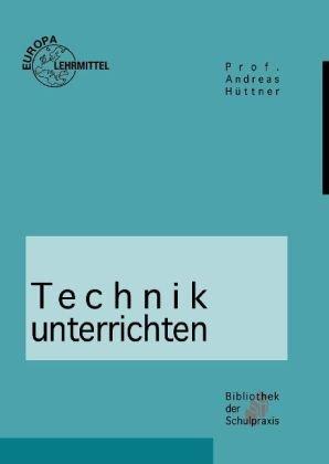 Technik unterrichten: Methoden und Unterrichtsverfahren im Technikunterricht