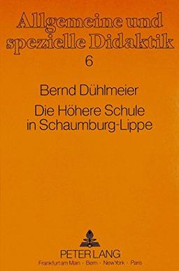 Die Höhere Schule in Schaumburg-Lippe: Von der Reformation bis zum Ende des Kaiserreiches (Allgemeine und spezielle Didaktik)