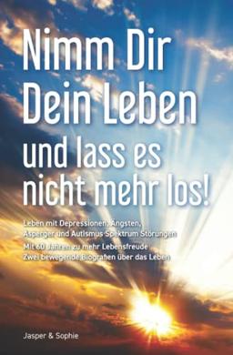 Nimm Dir Dein Leben und lass es nicht mehr los! Leben mit Depressionen, Ängsten, Asperger und Autismus Spektrum Störungen Mit 60 Jahren zu mehr Lebensfreude Zwei bewegende Biografien über das Leben