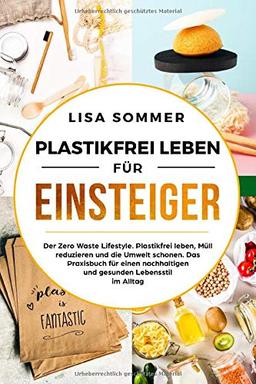 Plastikfrei leben für Einsteiger: Der Zero Waste Lifestyle. Plastikfrei leben, Müll reduzieren und die Umwelt schonen. Das Praxisbuch für einen nachhaltigen und gesunden Lebensstil im Alltag.