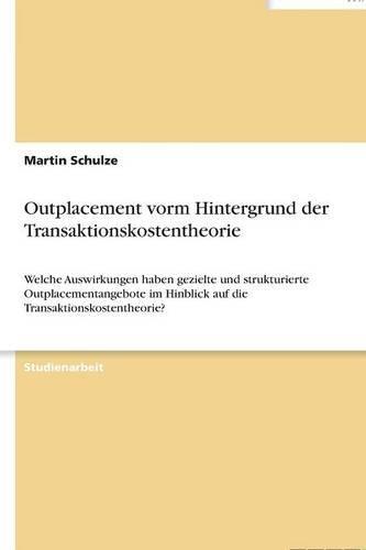 Outplacement vorm Hintergrund der Transaktionskostentheorie: Welche Auswirkungen haben gezielte und strukturierte Outplacementangebote im Hinblick auf die Transaktionskostentheorie?