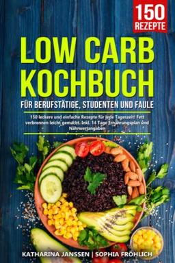 Low Carb Kochbuch für Berufstätige, Studenten und Faule: 150 leckere und einfache Rezepte für jede Tageszeit! Fett verbrennen leicht gemacht. Inkl. 14 Tage Ernährungsplan und Nährwertangaben