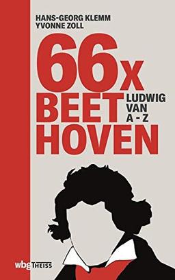 66 x Beethoven. Ludwig van A Z. Ein Lexikon als Biografie: 66 überraschende & unterhaltsame Beiträge über den berühmten Komponisten der Klassik, sein Leben und seine Musik