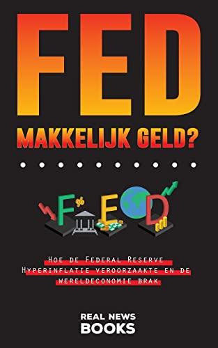 FED, makkelijk geld?: Hoe de Federal Reserve Hyperinflatie veroorzaakte en de wereldeconomie brak (Echt Nieuws Boeken, Band 4)