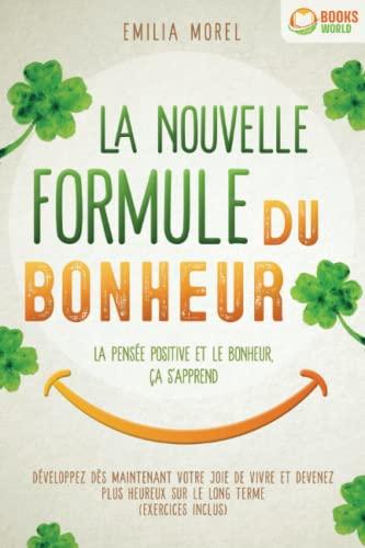 La nouvelle formule du bonheur – La pensée positive et le bonheur, ça s'apprend: Développez dès maintenant votre joie de vivre et devenez plus heureux sur le long terme (exercices inclus)