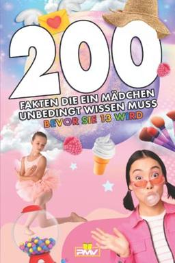 200 Fakten die ein Mädchen unbedingt wissen muss bevor sie 13 wird: das coole Aufklärungsbuch für Mädchen ab 9 Jahren (Die 200 Fakten, Witze, Geschenk und Kinderbücher, Band 12)