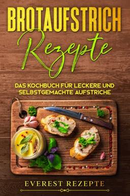 Brotaufstrich Rezepte: Das Kochbuch für leckere und selbstgemachte Aufstriche