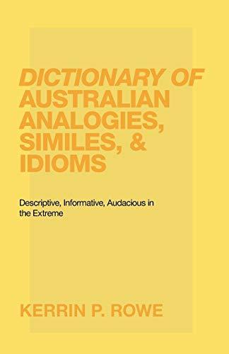 Dictionary of Australian Analogies, Similes, & Idioms: Descriptive, Informative, Audacious in the Extreme