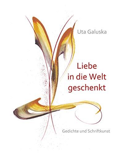 Liebe in die Welt geschenkt: Gedichte und Schriftkunst