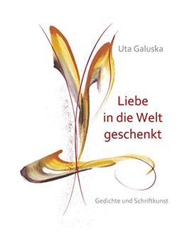 Liebe in die Welt geschenkt: Gedichte und Schriftkunst