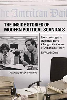 The Inside Stories of Modern Political Scandals: How Investigative Reporters Have Changed the Course of American History