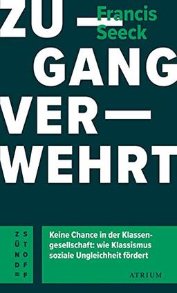 Zugang verwehrt: Keine Chance in der Klassengesellschaft: wie Klassismus soziale Ungleichheit fördert (Atrium Zündstoff)