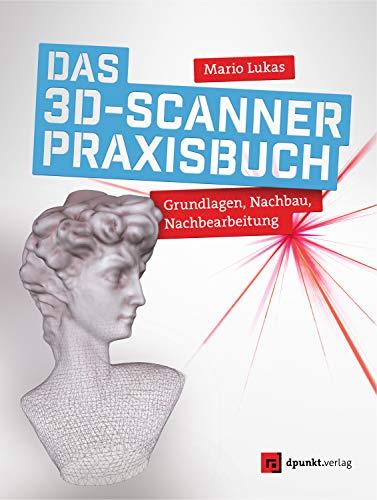 Das 3D-Scanner-Praxisbuch: Grundlagen, Nachbau, Nachbearbeitung