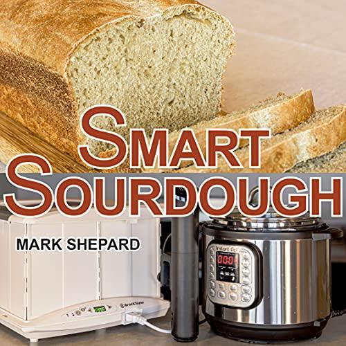 Smart Sourdough: The No-Starter, No-Waste, No-Cheat, No-Fail Way to Make Naturally Fermented Bread in 24 Hours or Less with a Home Proofer, Instant Pot, Slow Cooker, Sous Vide Cooker, or Other Warmer