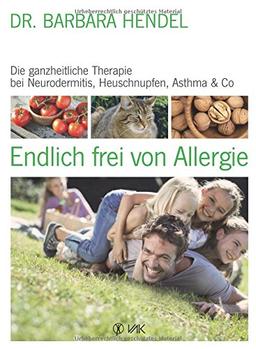 Endlich frei von Allergie: Die ganzheitliche Therapie bei Neurodermitis, Heuschnupfen, Asthma  & Co.