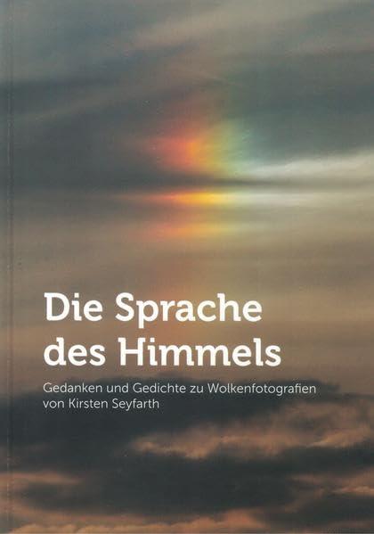 Die Sprache des Himmels: Gedanken und Gedichte zu Wolkenfotografien von Kirsten Seyfarth