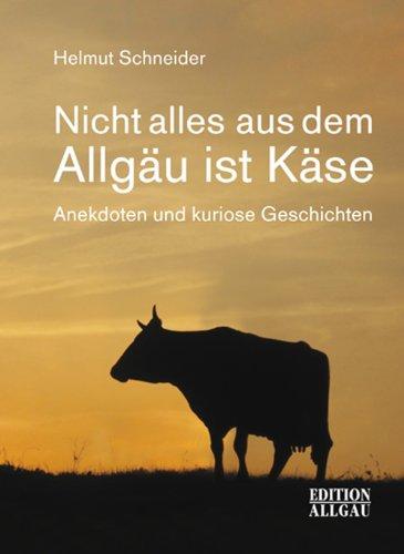 Nicht alles aus dem Allgäu ist Käse: Anekdoten und kuriose Geschichten