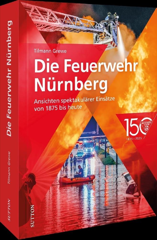 Feuerwehr-Buch – Die Nürnberger Feuerwehr: Ansichten spektakulärer Einsätze von 1875 bis heute (Sutton - Bilder der Feuerwehr)