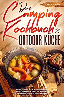 Das Camping Kochbuch für die Outdoor Küche: Einfach, schnell & lecker, abwechslungsreiche Rezepte für den Dutch Oven & das Wohnmobil. Das ideale Camper Zubehör für deine Camping Küche!