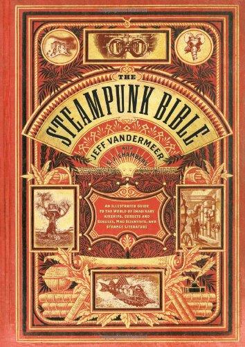 The Steampunk Bible: An Illustrated Guide to the World of Imaginary Airships, Corsets and Goggles, Mad Scientists, and Strange Literature