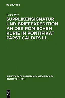 Supplikensignatur und Briefexpedition an der römischen Kurie im Pontifikat Papst Calixts III. (Bibliothek des Deutschen Historischen Instituts in Rom, Band 42)