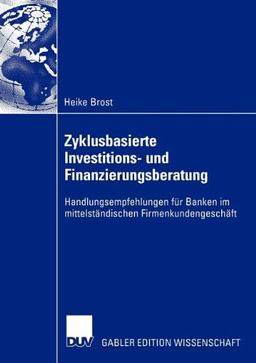 Zyklusbasierte Investitions- und Finanzierungsberatung: Handlungsempfehlungen für Banken im mittelständischen Firmenkundengeschäft