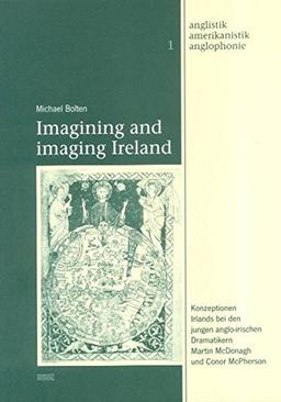 Imagining and imaging Ireland: Konzeptionen Irlands bei den jungen anglo-irischen Dramatikern Martin McDonagh und Conor McPherson (Anglistik - Amerikanistik - Anglophonie)