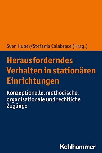 Herausforderndes Verhalten in stationären Einrichtungen: Konzeptionelle, methodische, organisationale und rechtliche Zugänge