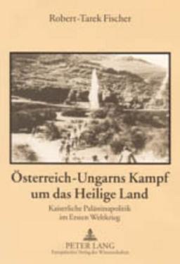 Österreich-Ungarns Kampf um das Heilige Land: Kaiserliche Palästinapolitik im Ersten Weltkrieg